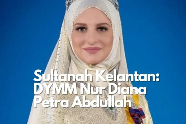 Sultanah Kelantan: DYMM Nur Diana Petra Abdullah dan Peranan Diraja Sultanah Kelantan